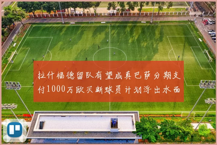 拉什福德留队有望成真巴萨分期支付1000万欧买断球员计划浮出水面