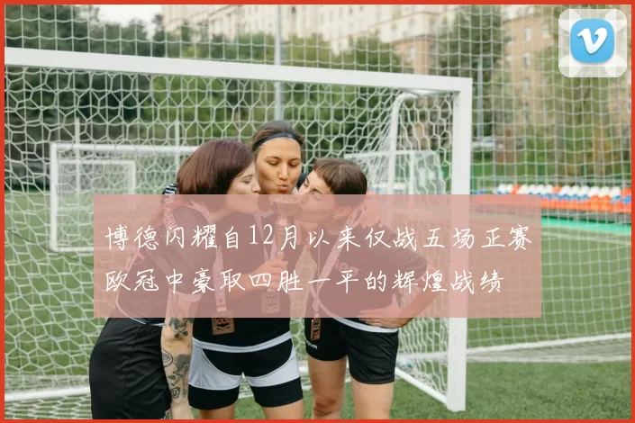 博德闪耀自12月以来仅战五场正赛欧冠中豪取四胜一平的辉煌战绩