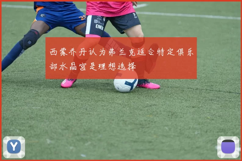 西蒙乔丹认为弗兰克适合特定俱乐部水晶宫是理想选择