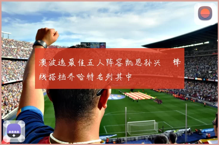 澳波选最佳五人阵容凯恩孙兴慜锋线搭档乔哈特名列其中