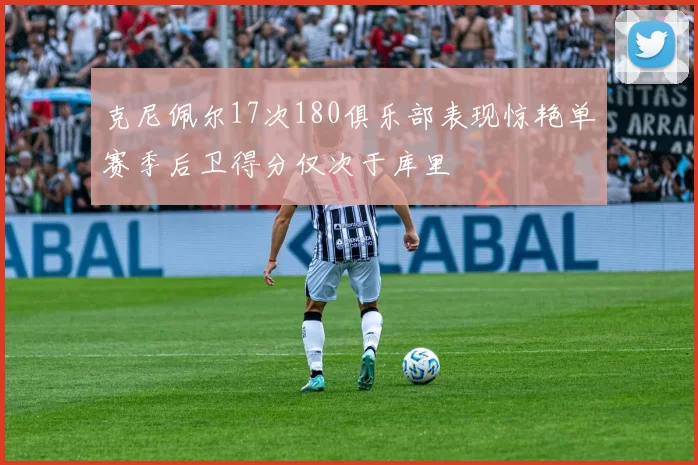 克尼佩尔17次180俱乐部表现惊艳单赛季后卫得分仅次于库里